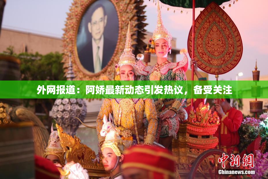 外网报道：阿娇最新动态引发热议，备受关注
