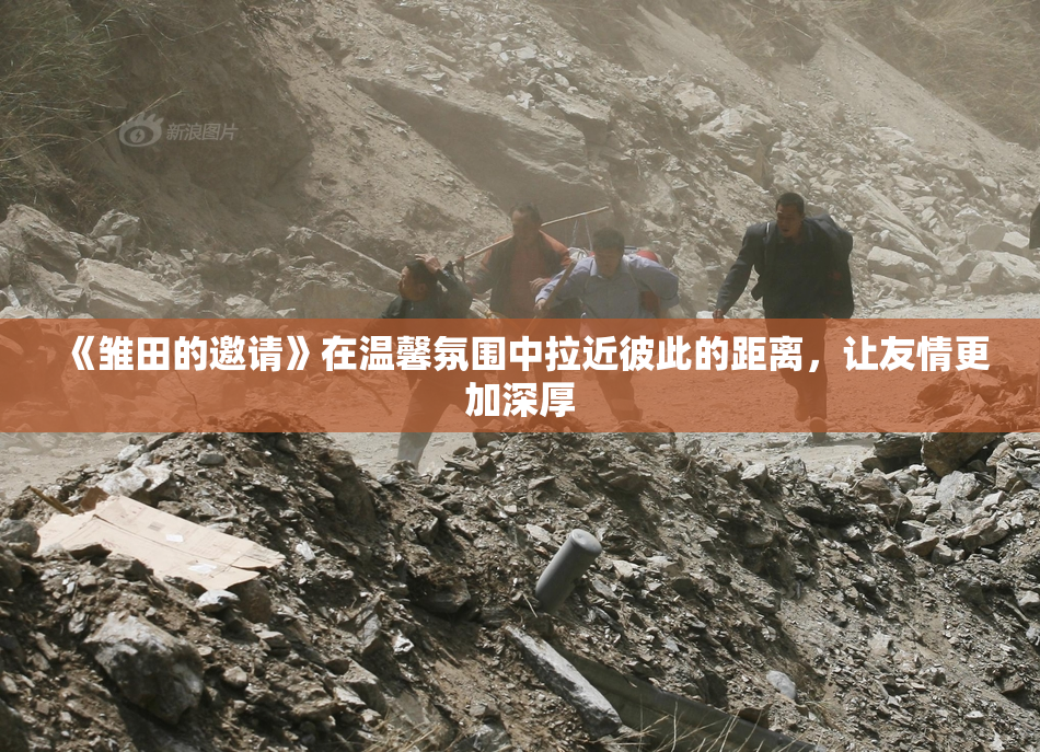 《雏田的邀请》在温馨氛围中拉近彼此的距离，让友情更加深厚