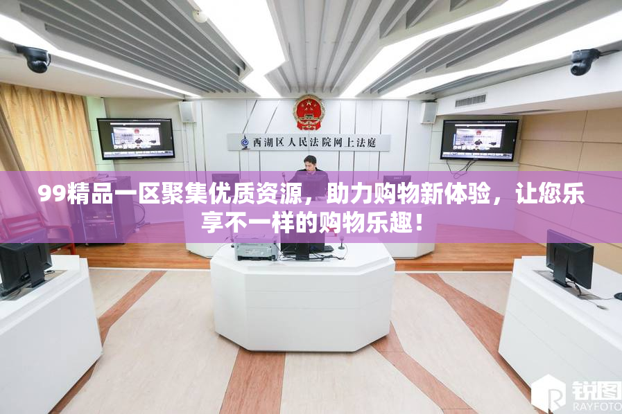 99精品一区聚集优质资源，助力购物新体验，让您乐享不一样的购物乐趣！