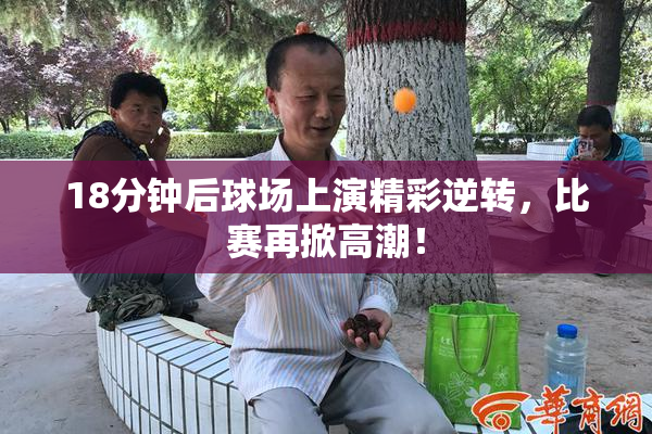 18分钟后球场上演精彩逆转，比赛再掀高潮！