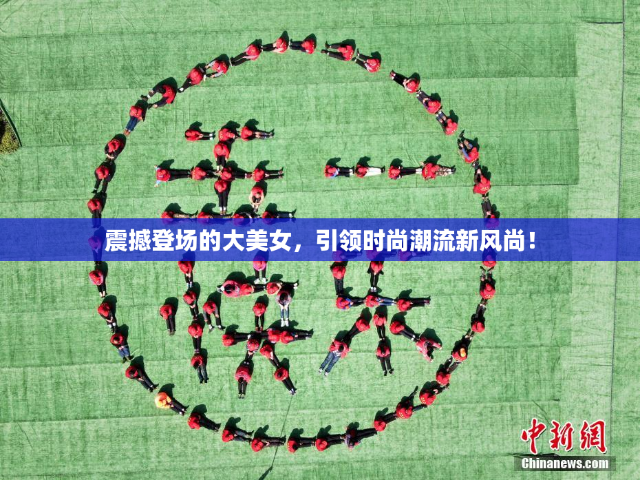 震撼登场的大美女，引领时尚潮流新风尚！