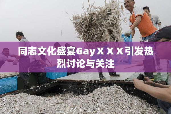 同志文化盛宴GayⅩⅩⅩ引发热烈讨论与关注