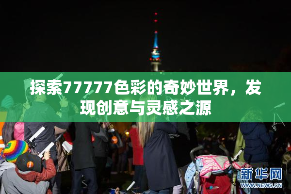 探索77777色彩的奇妙世界，发现创意与灵感之源