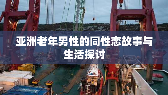 亚洲老年男性的同性恋故事与生活探讨