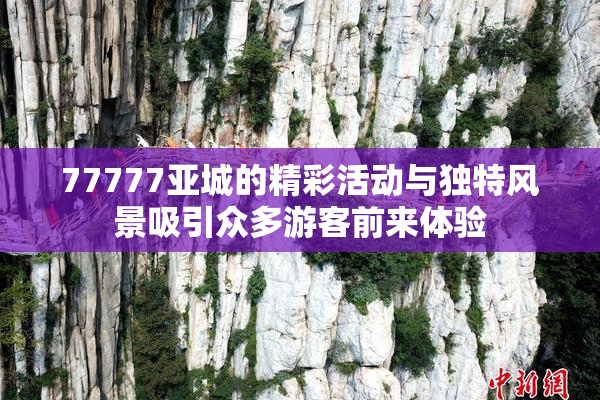 77777亚城的精彩活动与独特风景吸引众多游客前来体验