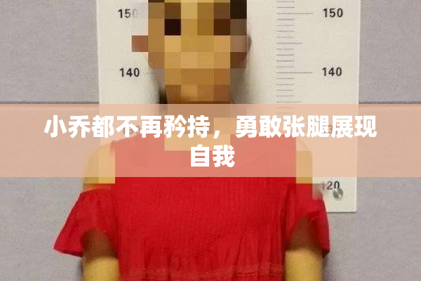 小乔都不再矜持，勇敢张腿展现自我