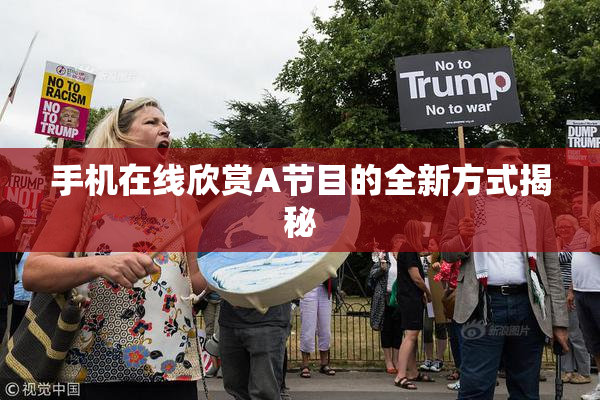 手机在线欣赏A节目的全新方式揭秘