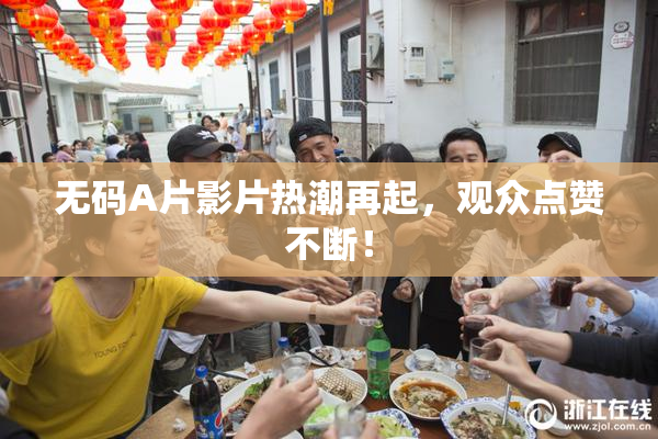 无码A片影片热潮再起，观众点赞不断！