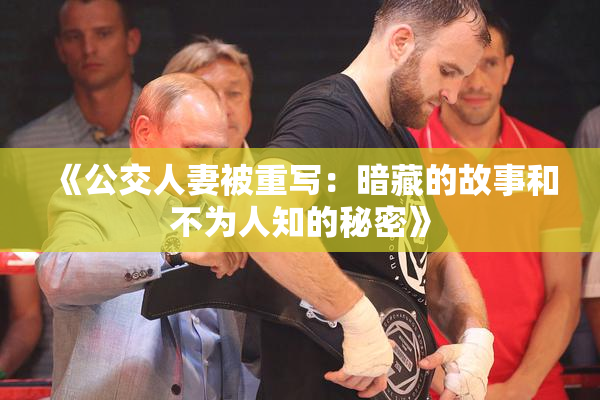 《公交人妻被重写：暗藏的故事和不为人知的秘密》
