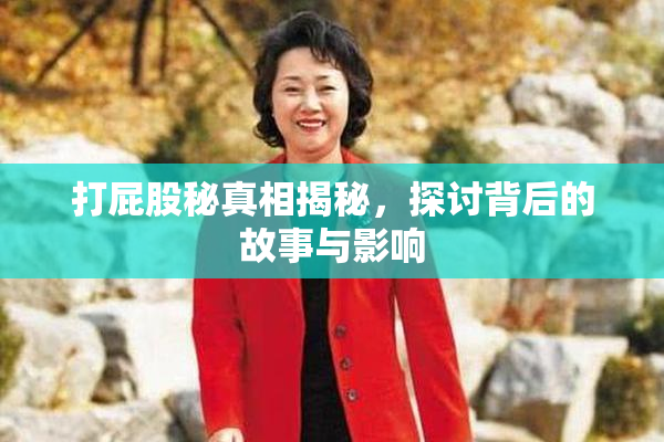 打屁股秘真相揭秘，探讨背后的故事与影响