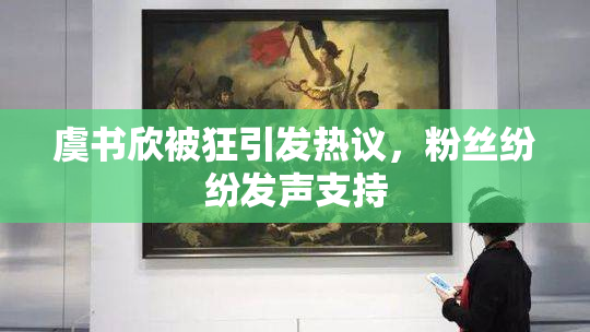 虞书欣被狂引发热议，粉丝纷纷发声支持