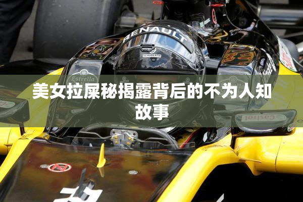 美女拉屎秘揭露背后的不为人知故事