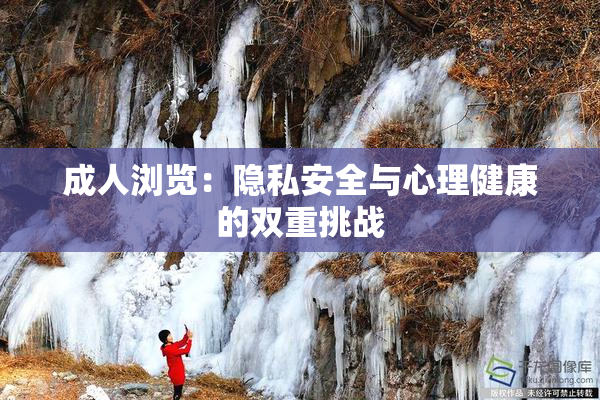 成人浏览：隐私安全与心理健康的双重挑战