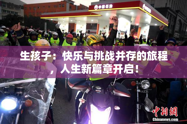 生孩子：快乐与挑战并存的旅程，人生新篇章开启！