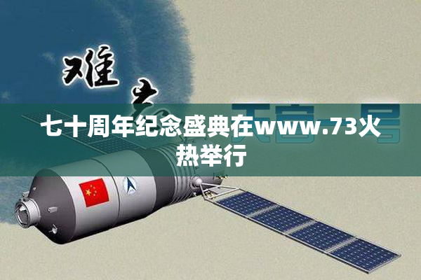 七十周年纪念盛典在www.73火热举行