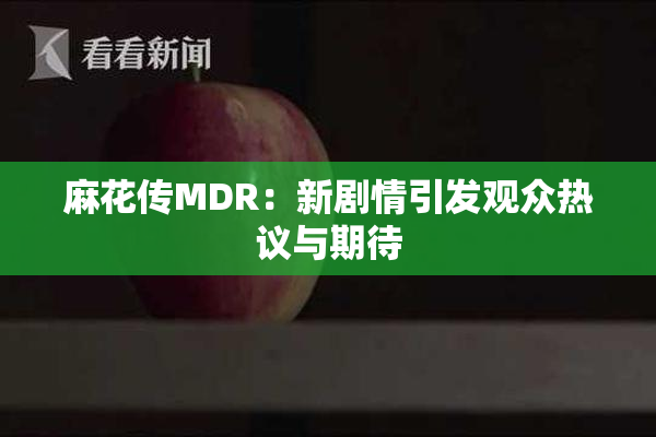 麻花传MDR：新剧情引发观众热议与期待