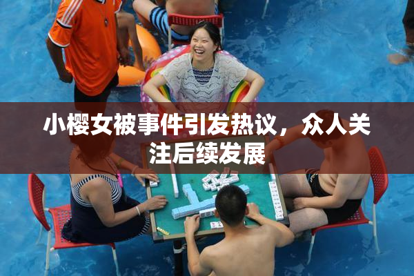 小樱女被事件引发热议，众人关注后续发展