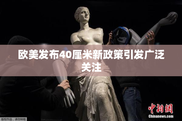 欧美发布40厘米新政策引发广泛关注