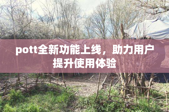 pott全新功能上线，助力用户提升使用体验