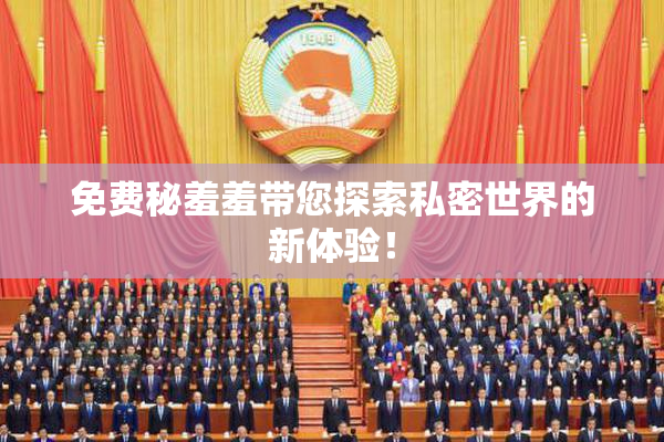 免费秘羞羞带您探索私密世界的新体验！
