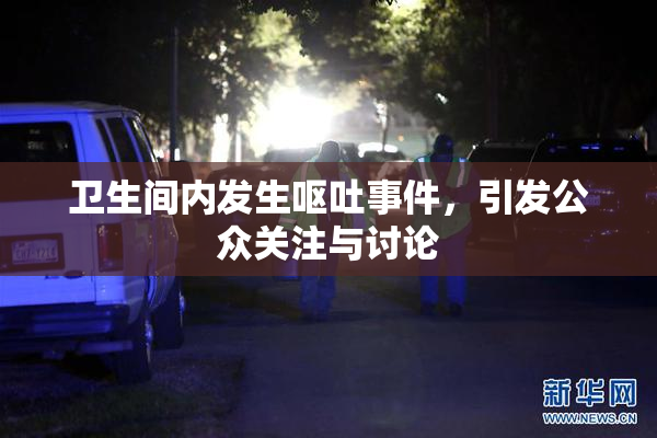 卫生间内发生呕吐事件，引发公众关注与讨论