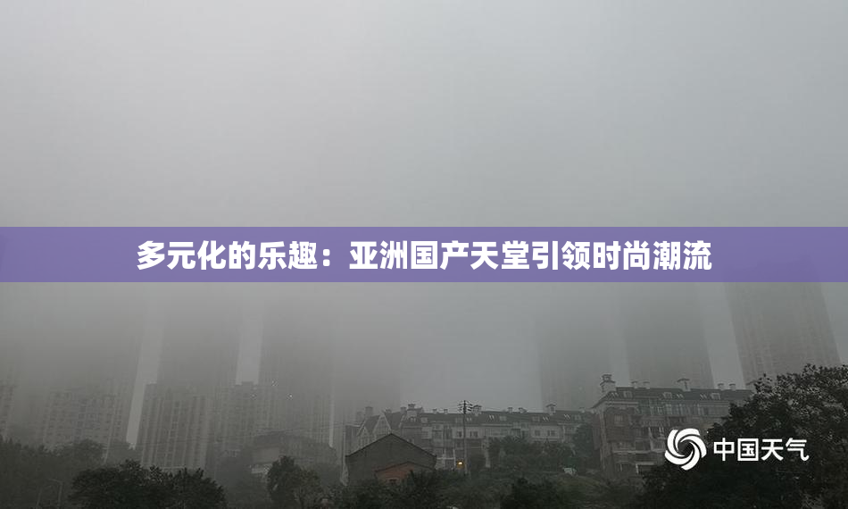 多元化的乐趣：亚洲国产天堂引领时尚潮流