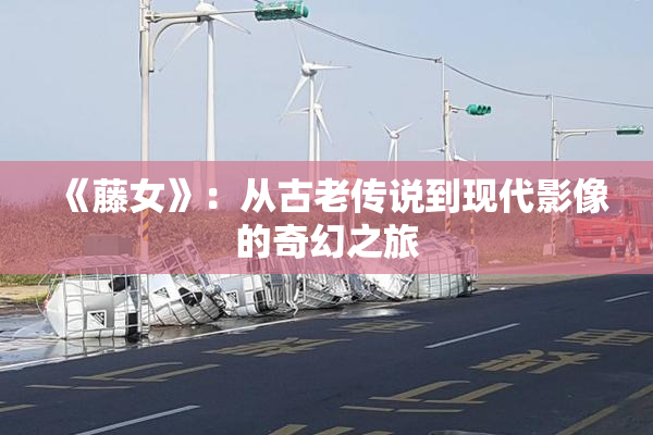 《藤女》：从古老传说到现代影像的奇幻之旅