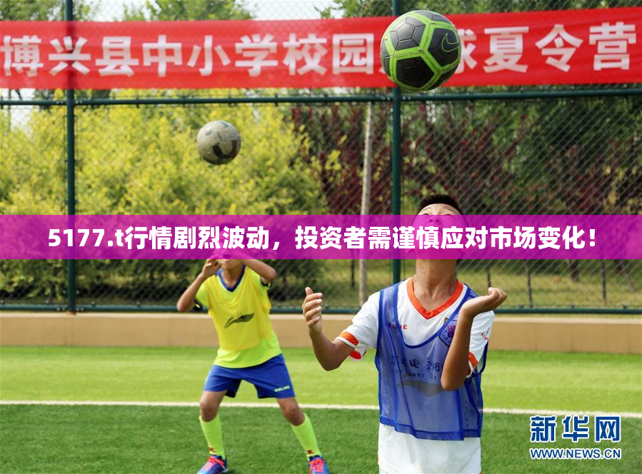 5177.t行情剧烈波动，投资者需谨慎应对市场变化！