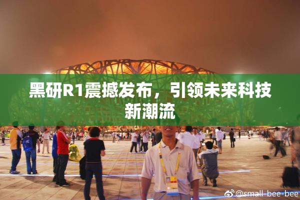 黑研R1震撼发布，引领未来科技新潮流