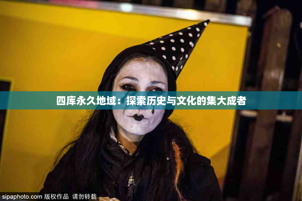 四库永久地域：探索历史与文化的集大成者