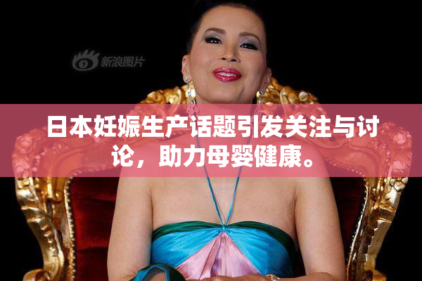 日本妊娠生产话题引发关注与讨论，助力母婴健康。