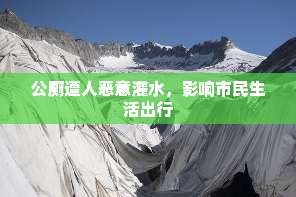 公厕遭人恶意灌水，影响市民生活出行