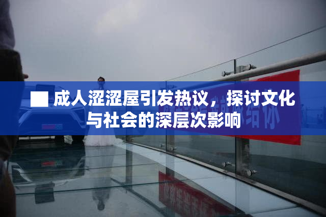 ▇ 成人涩涩屋引发热议，探讨文化与社会的深层次影响
