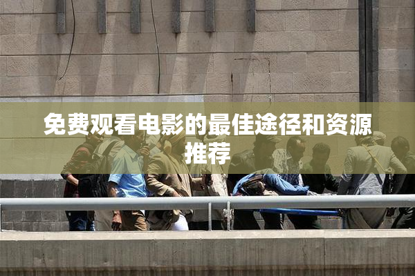 免费观看电影的最佳途径和资源推荐