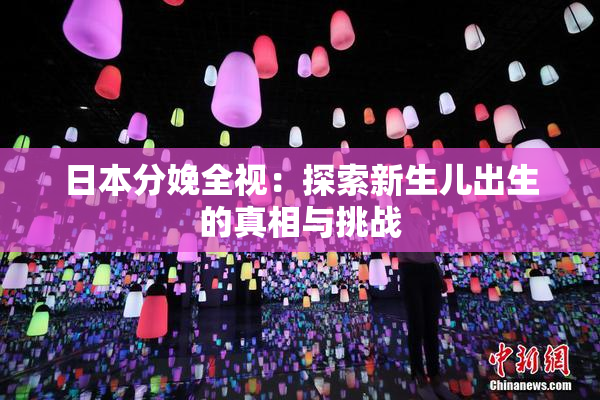 日本分娩全视：探索新生儿出生的真相与挑战