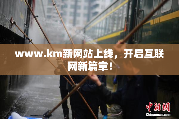 www.km新网站上线，开启互联网新篇章！