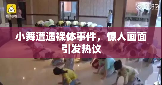 小舞遭遇裸体事件，惊人画面引发热议