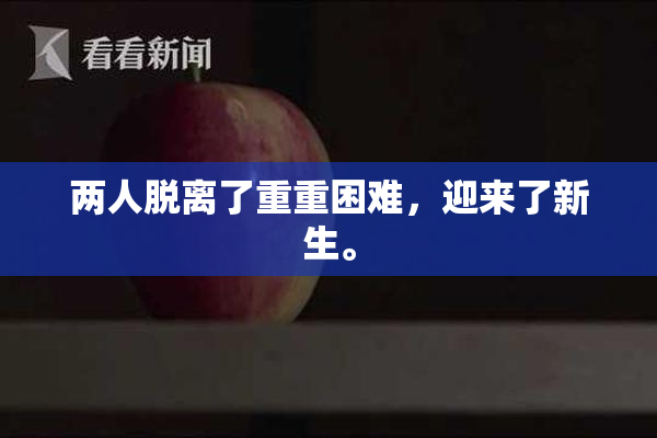 两人脱离了重重困难，迎来了新生。