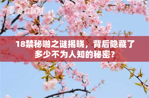 18禁秘啪之谜揭晓，背后隐藏了多少不为人知的秘密？