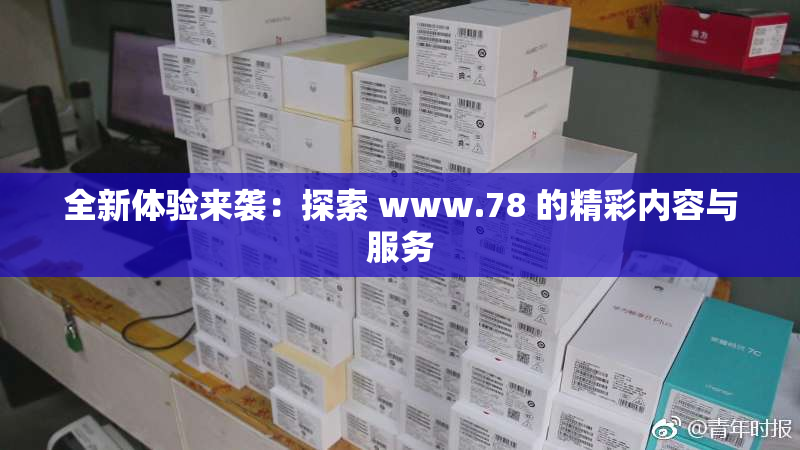 全新体验来袭：探索 www.78 的精彩内容与服务