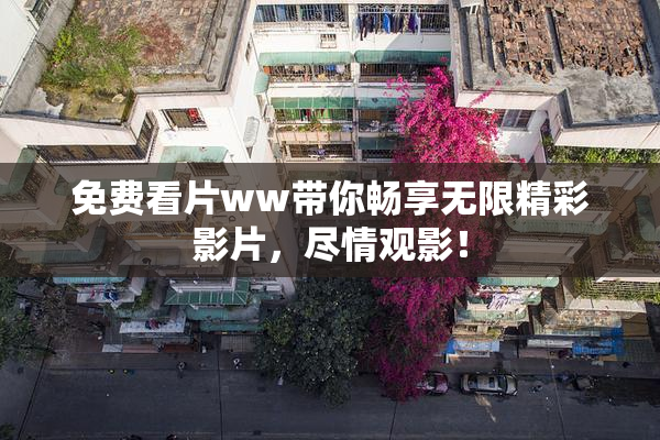 免费看片ww带你畅享无限精彩影片，尽情观影！