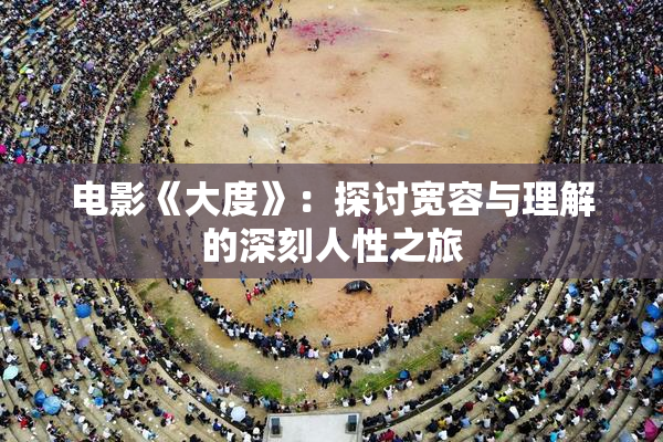 电影《大度》：探讨宽容与理解的深刻人性之旅
