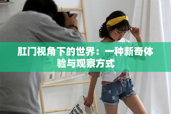 肛门视角下的世界：一种新奇体验与观察方式