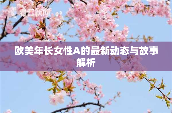 欧美年长女性A的最新动态与故事解析