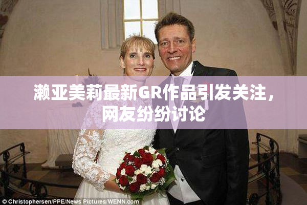 濑亚美莉最新GR作品引发关注，网友纷纷讨论