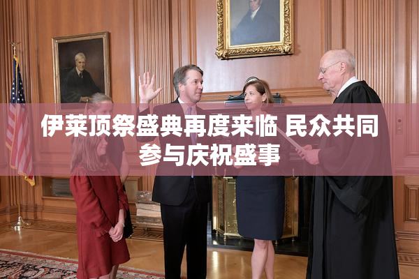 伊莱顶祭盛典再度来临 民众共同参与庆祝盛事