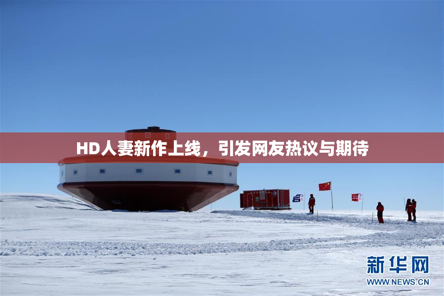 HD人妻新作上线，引发网友热议与期待