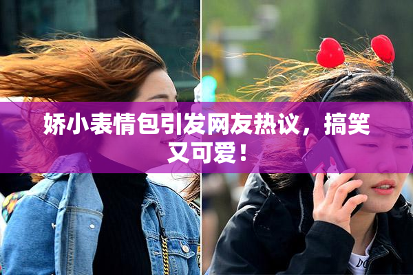 娇小表情包引发网友热议，搞笑又可爱！
