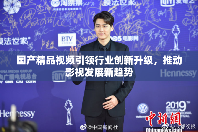 国产精品视频引领行业创新升级，推动影视发展新趋势