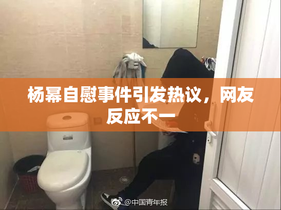 杨幂自慰事件引发热议，网友反应不一